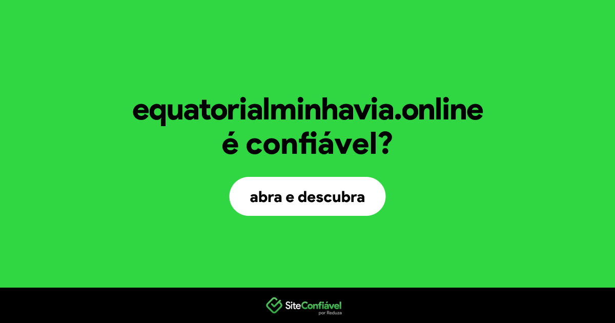 O site equatorialminhavia.online é confiável?