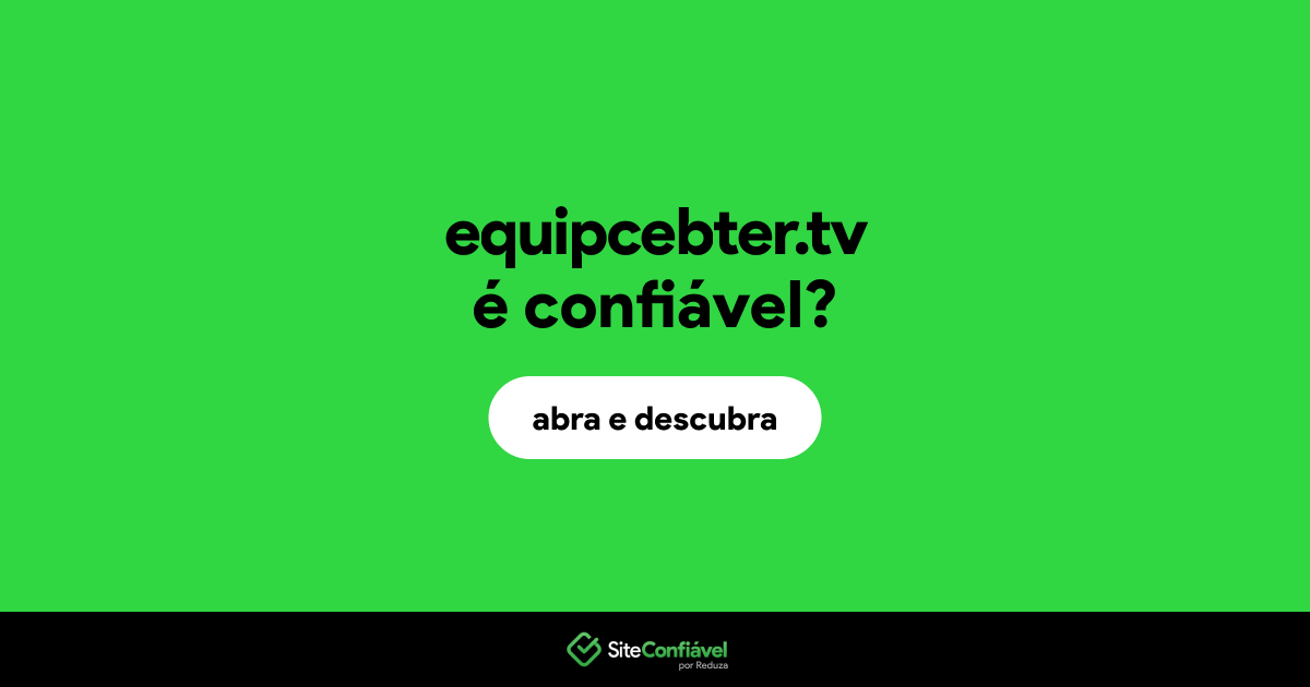 O site equipcebter.tv é confiável?