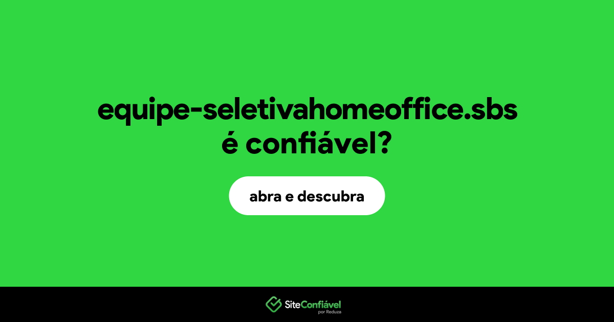 O site equipe-seletivahomeoffice.sbs é confiável?