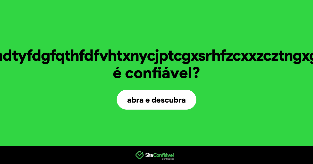 O site erhdyntuxgdtutrfxhdtyfdgfqthfdfvhtxnycjptcgxsrhfzcxxzcztngxgrsgrsu5dthzry.com é confiável?