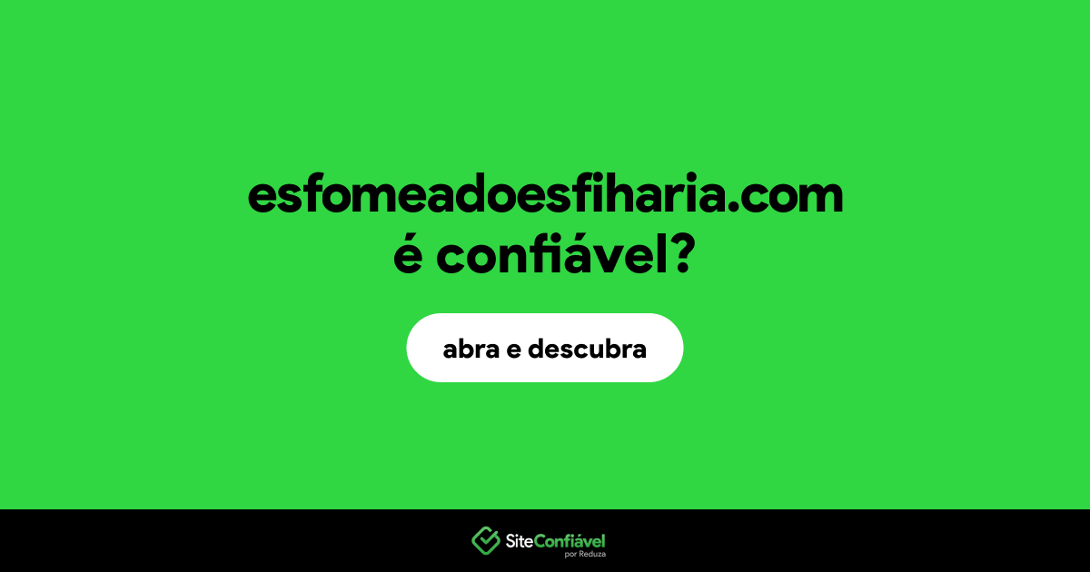 O site esfomeadoesfiharia.com é confiável?
