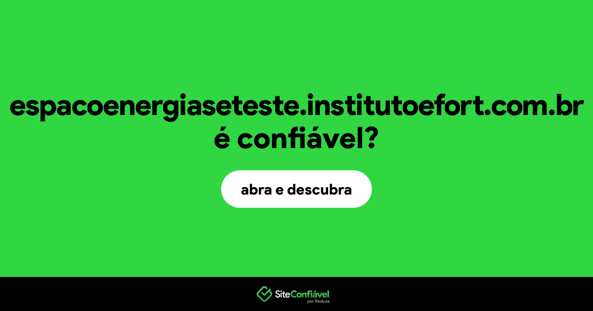 O site espacoenergiaseteste.institutoefort.com.br é confiável?