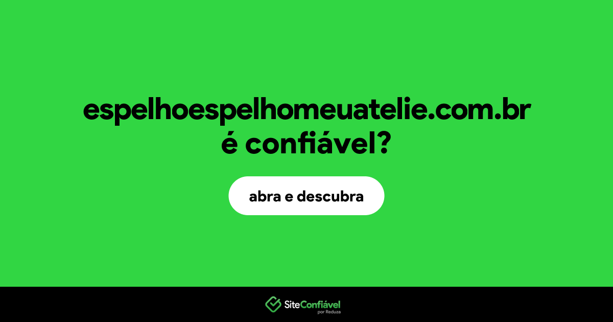 O site espelhoespelhomeuatelie.com.br é confiável?