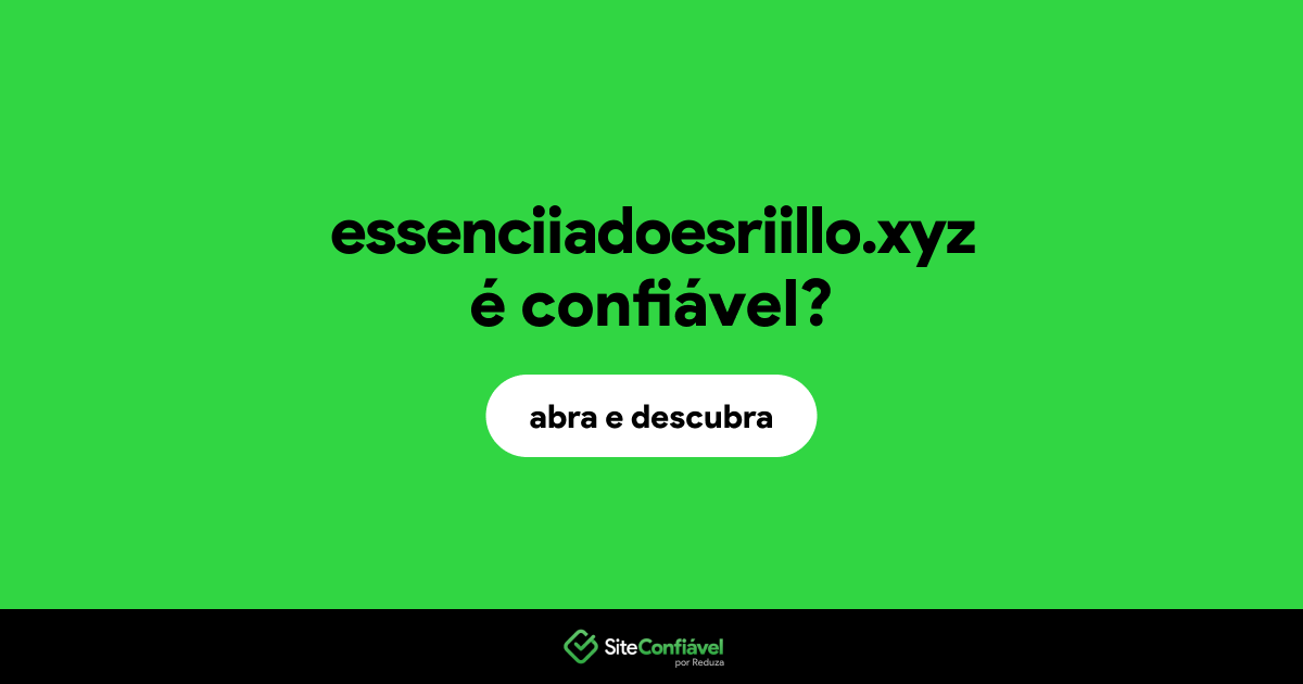 O site essenciiadoesriillo.xyz é confiável?