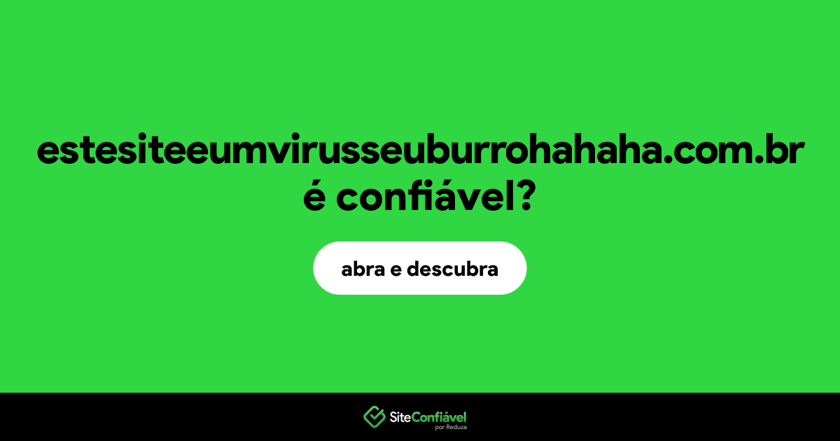 O site estesiteeumvirusseuburrohahaha.com.br é confiável?