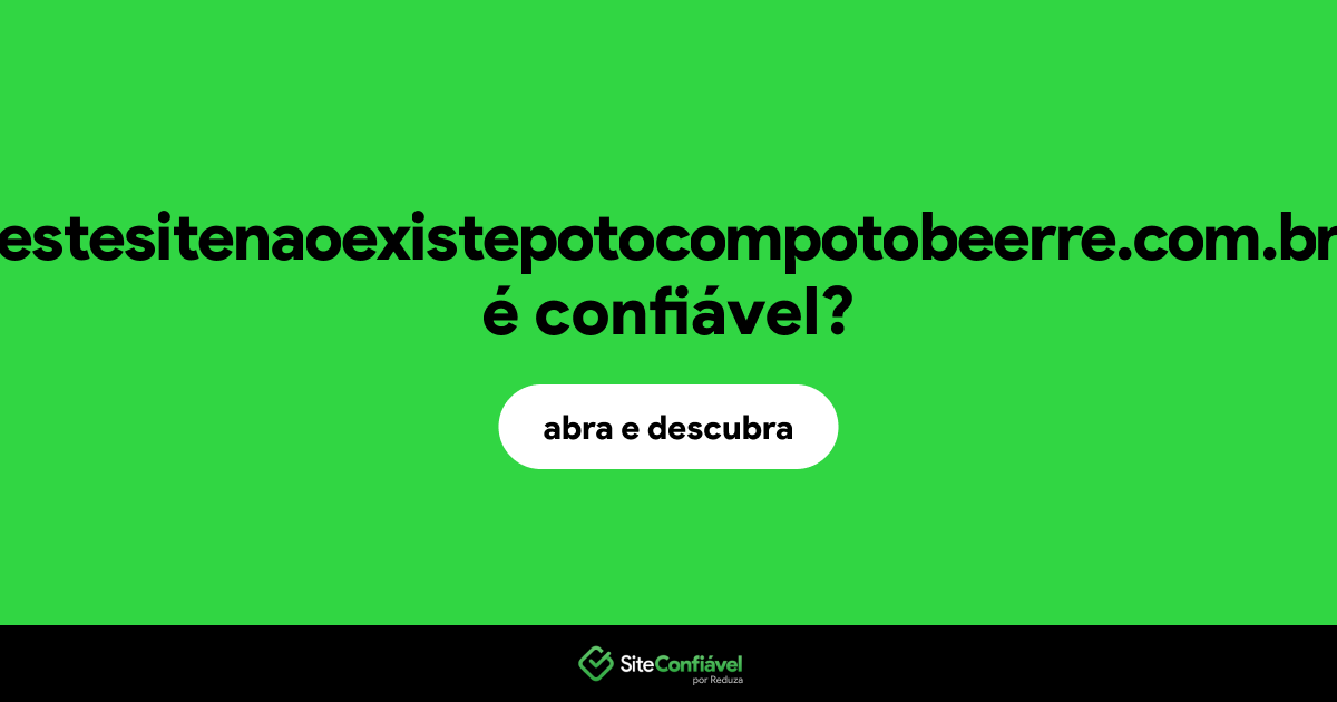 O site estesitenaoexistepotocompotobeerre.com.br é confiável?