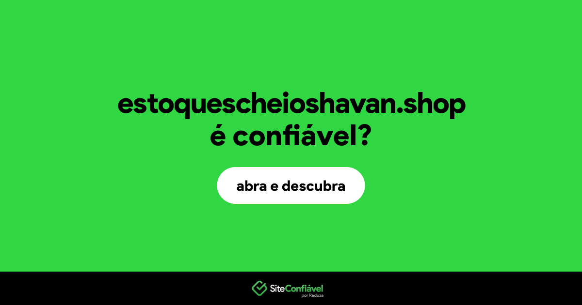 O site estoquescheioshavan.shop é confiável?