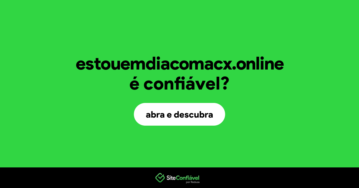 O site estouemdiacomacx.online é confiável?
