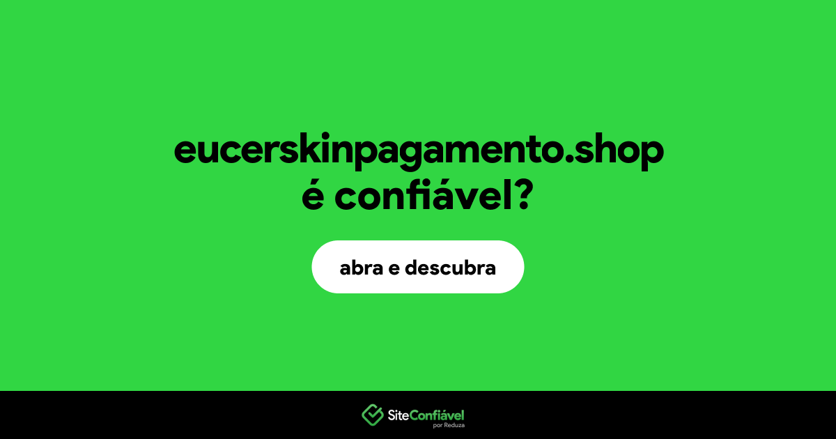 O site eucerskinpagamento.shop é confiável?