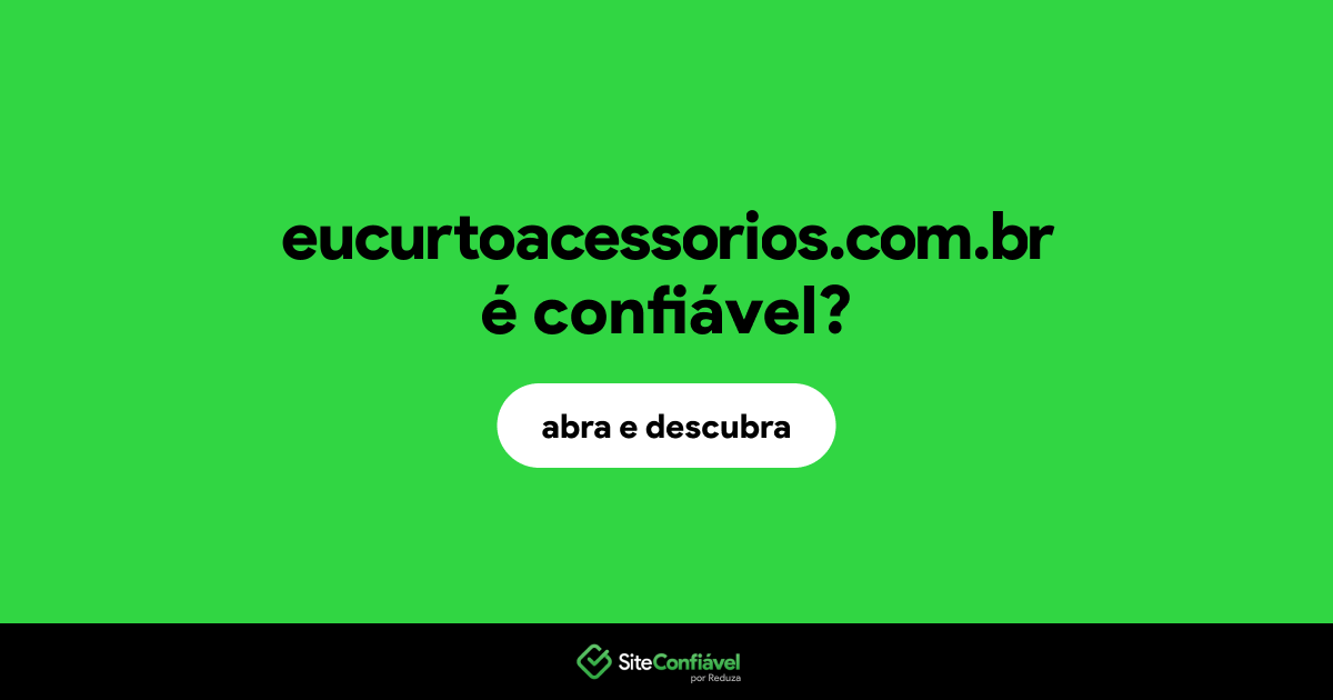 O site eucurtoacessorios.com.br é confiável?