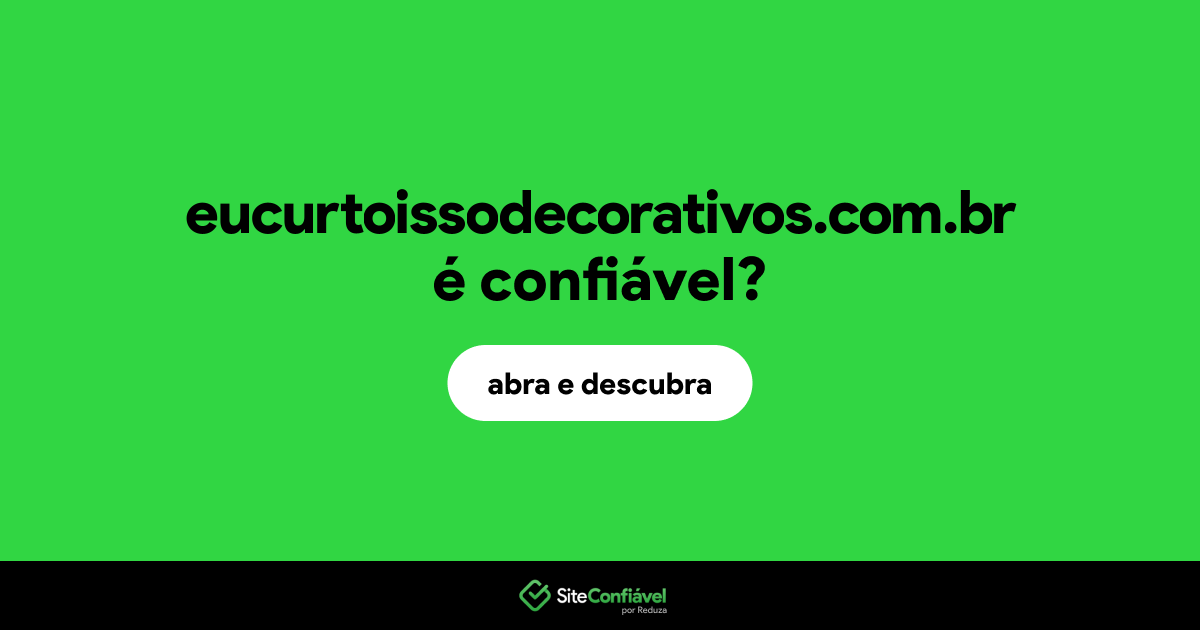 O site eucurtoissodecorativos.com.br é confiável?
