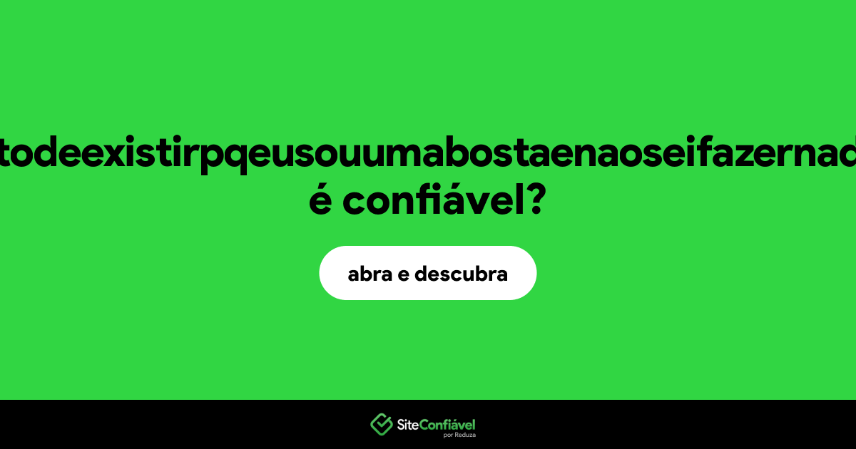 O site eunaoseiseeugostodeexistirpqeusouumabostaenaoseifazernadabuabuabua.com é confiável?