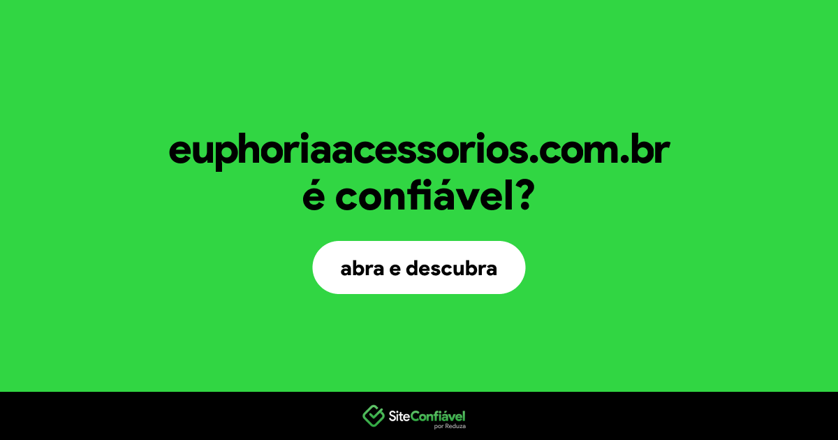 O site euphoriaacessorios.com.br é confiável?