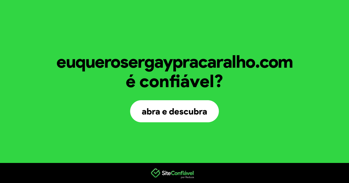 O site euquerosergaypracaralho.com é confiável?