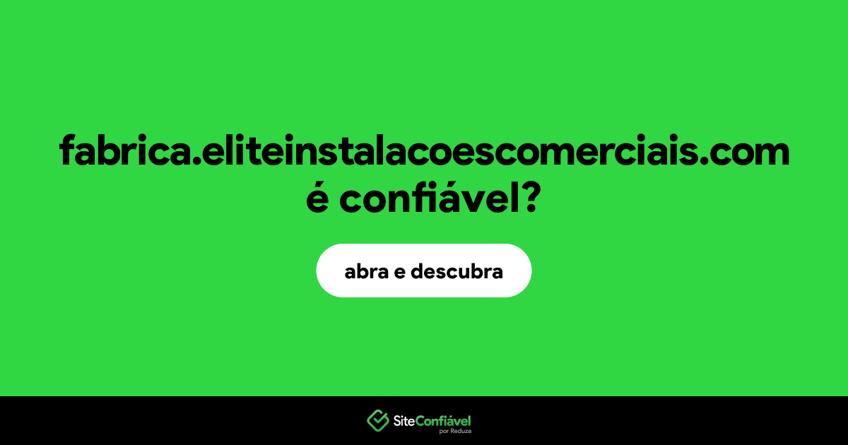 O site fabrica.eliteinstalacoescomerciais.com é confiável?