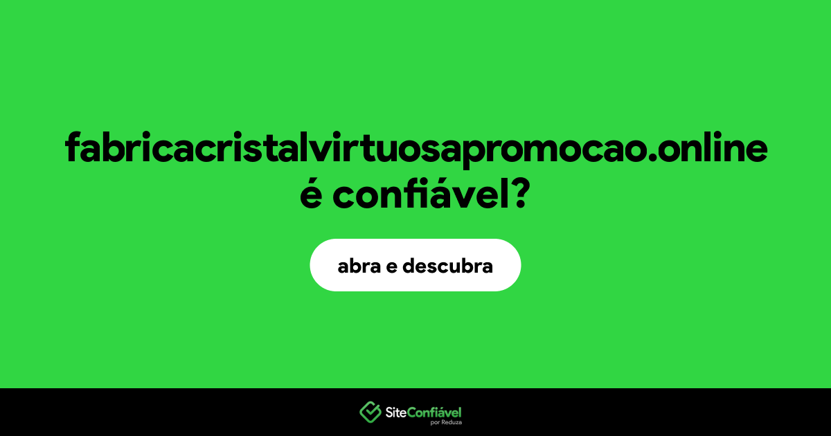 O site fabricacristalvirtuosapromocao.online é confiável?