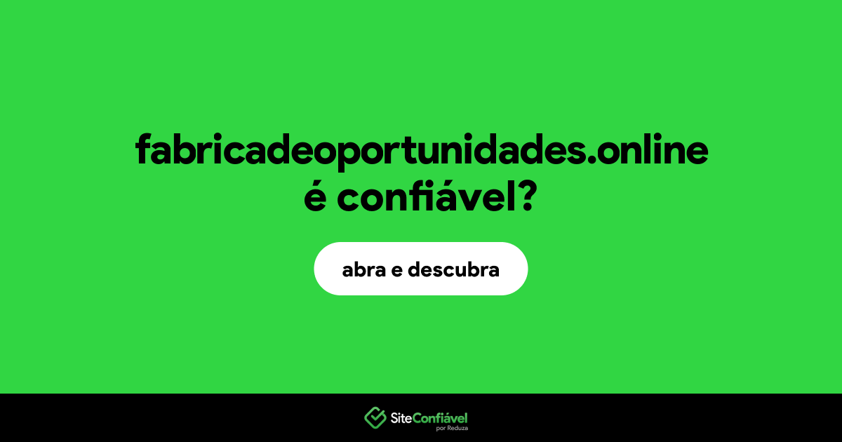 O site fabricadeoportunidades.online é confiável?