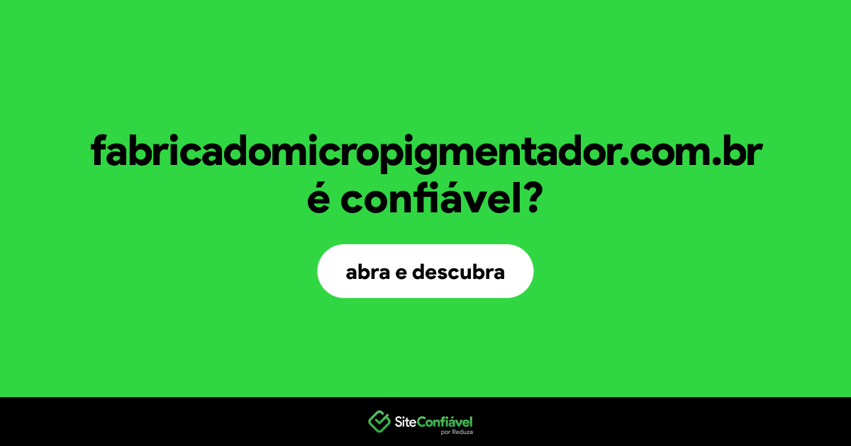 O site fabricadomicropigmentador.com.br é confiável?