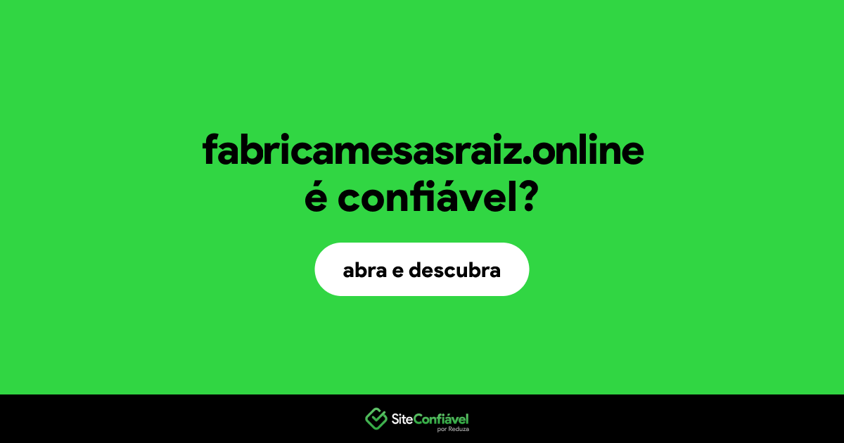 O site fabricamesasraiz.online é confiável?