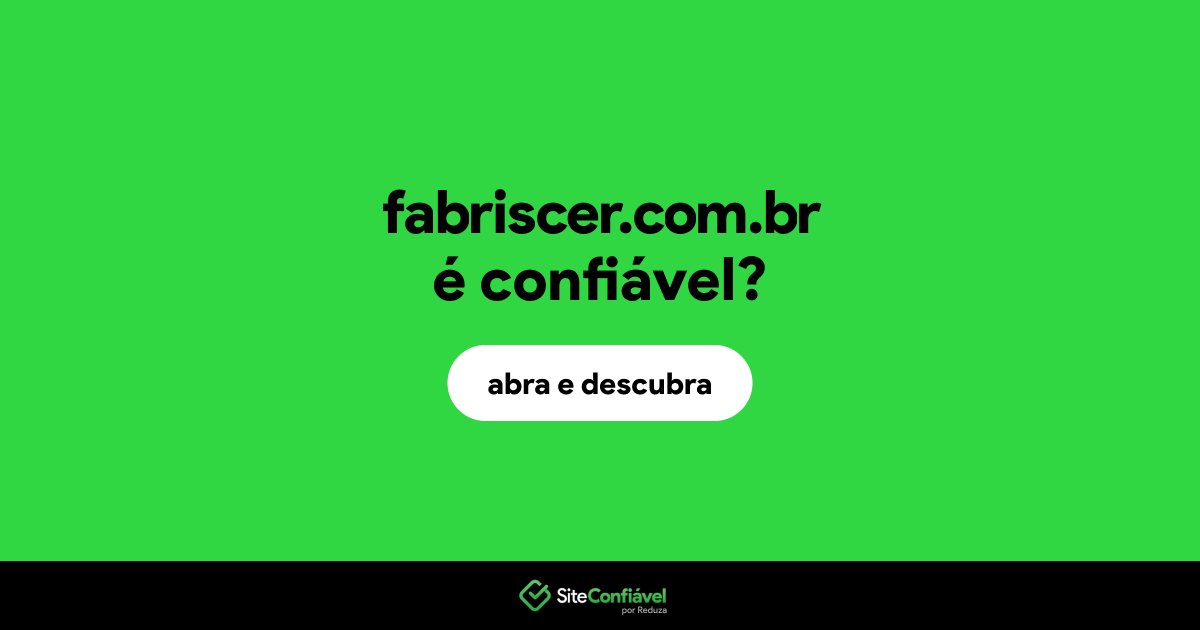 O site fabriscer.com.br é confiável?
