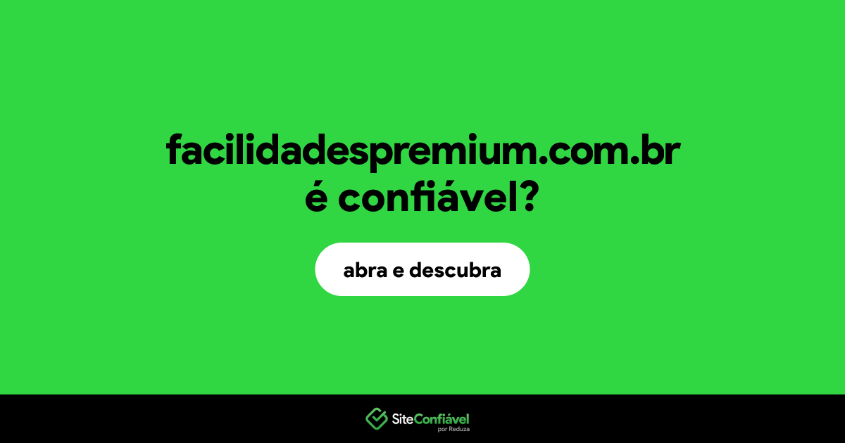 O site facilidadespremium.com.br é confiável?