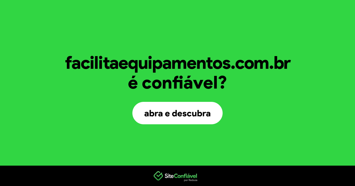 O site facilitaequipamentos.com.br é confiável?