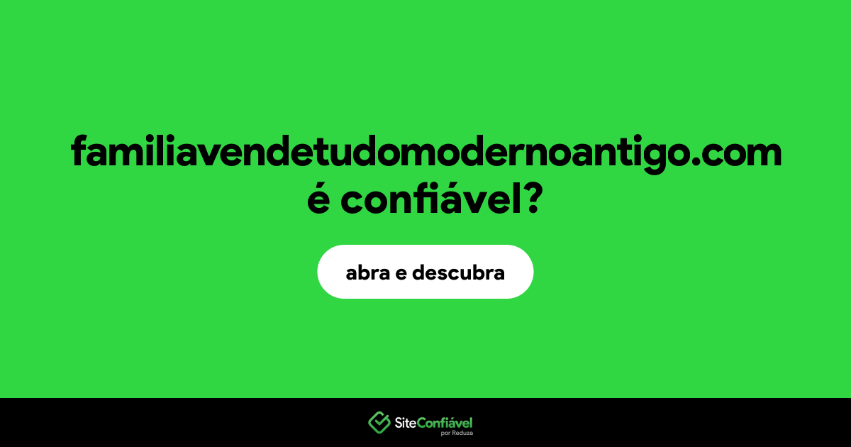 O site familiavendetudomodernoantigo.com é confiável?