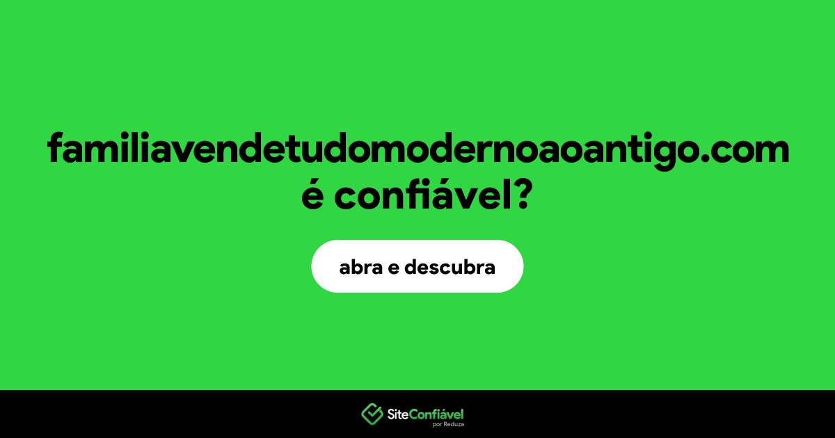 O site familiavendetudomodernoaoantigo.com é confiável?