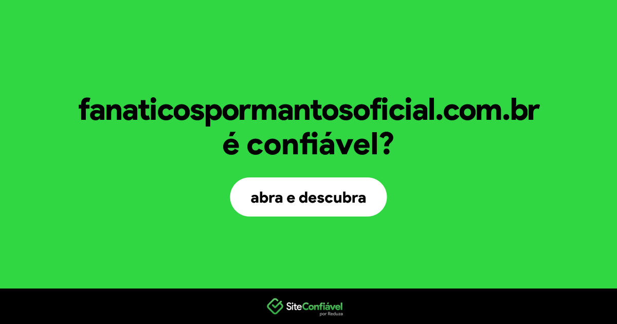 O site fanaticospormantosoficial.com.br é confiável?