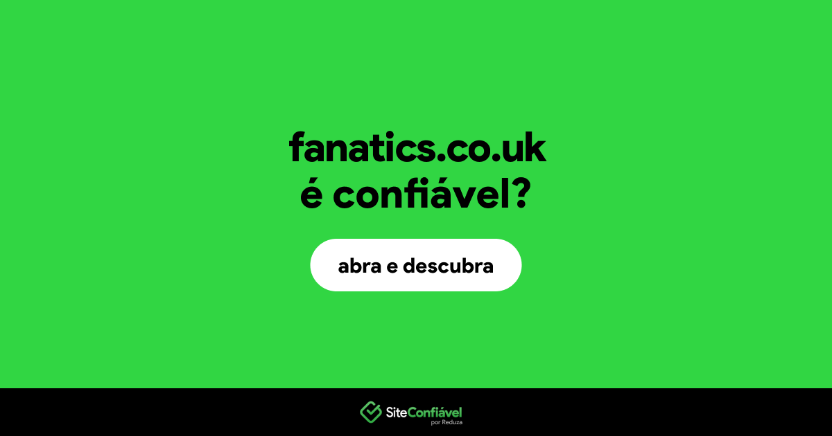 O site fanatics.co.uk é confiável?