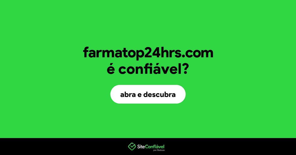 O site farmatop24hrs.com é confiável?