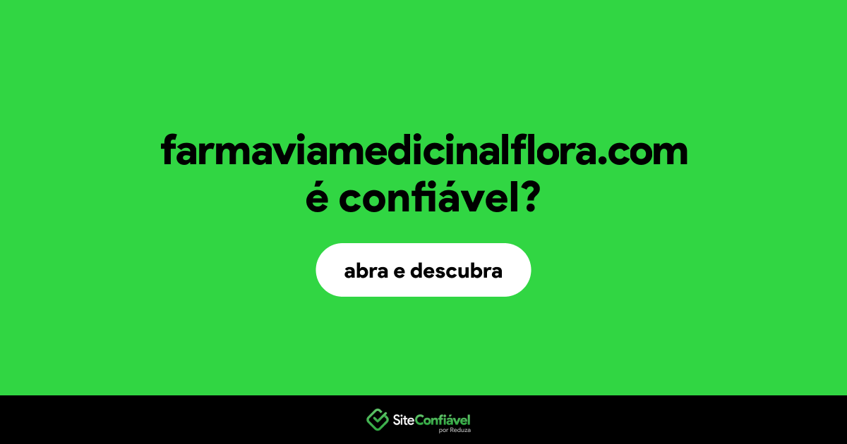 O site farmaviamedicinalflora.com é confiável?