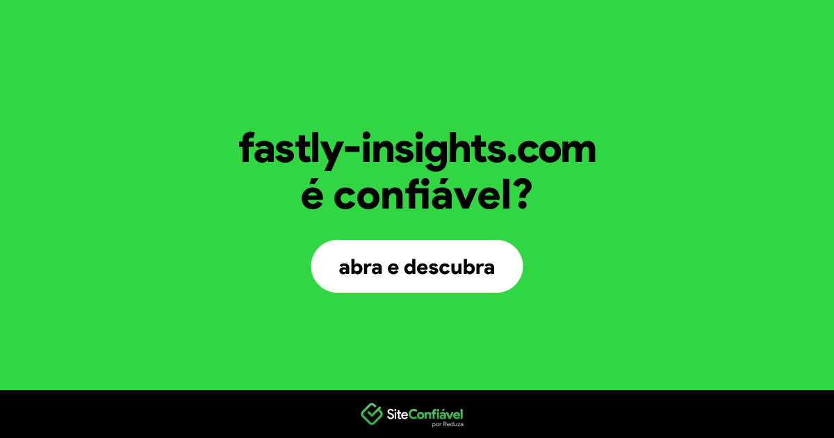 O site fastly-insights.com é confiável?