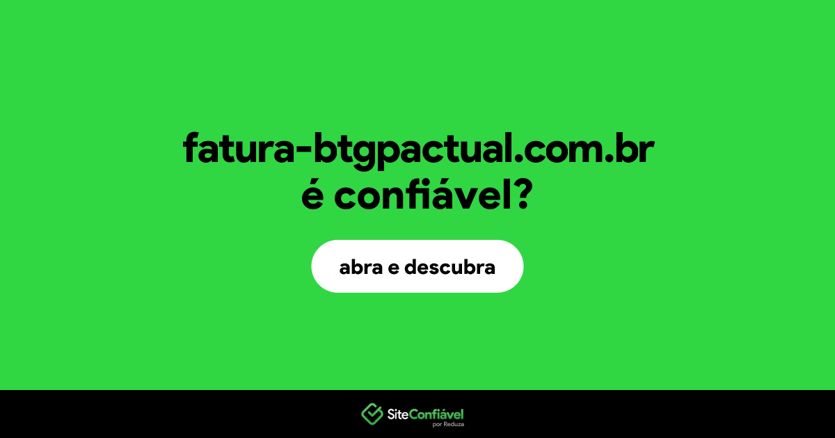 O site fatura-btgpactual.com.br é confiável?