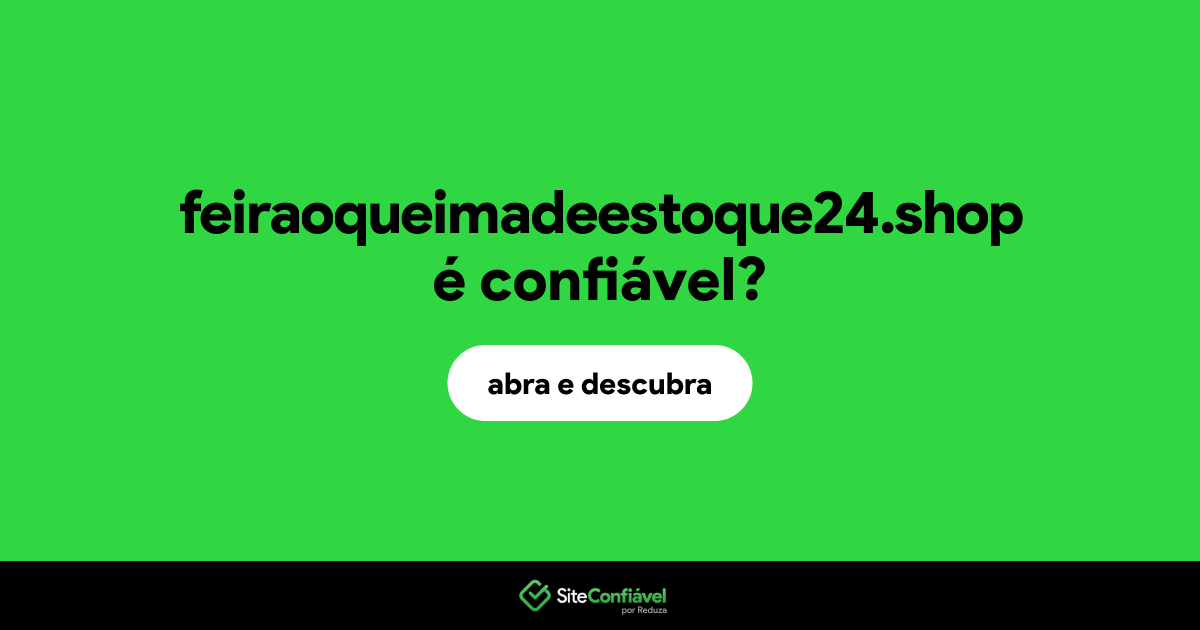 O site feiraoqueimadeestoque24.shop é confiável?