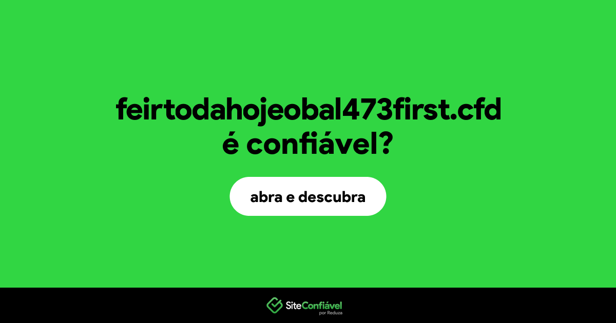 O site feirtodahojeobal473first.cfd é confiável?