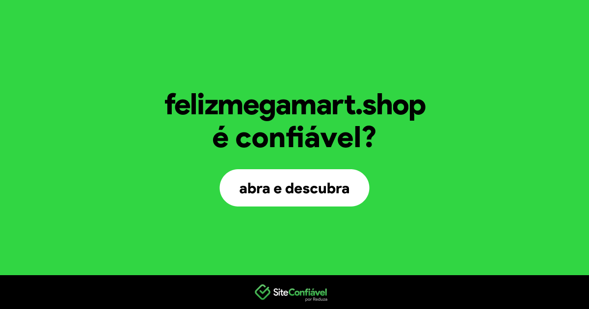 O site felizmegamart.shop é confiável?