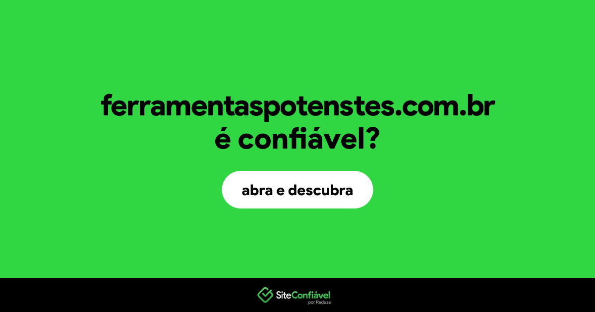 O site ferramentaspotenstes.com.br é confiável?