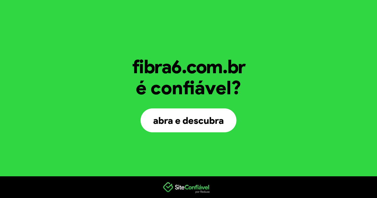 O site fibra6.com.br é confiável?