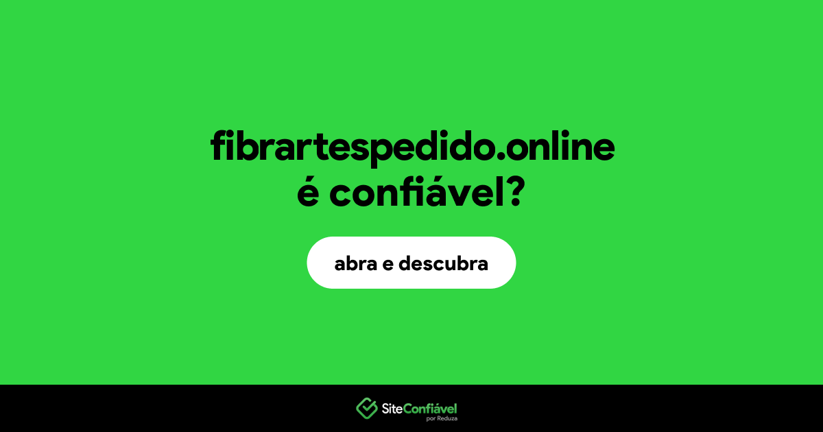 O site fibrartespedido.online é confiável?