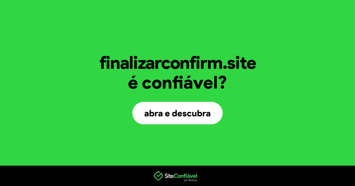 O site finalizarconfirm.site é confiável?
