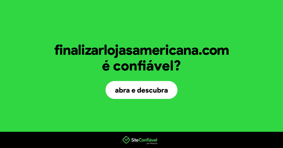 O site finalizarlojasamericana.com é confiável?
