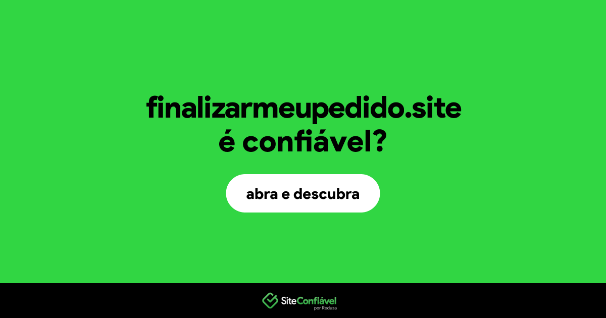 O site finalizarmeupedido.site é confiável?