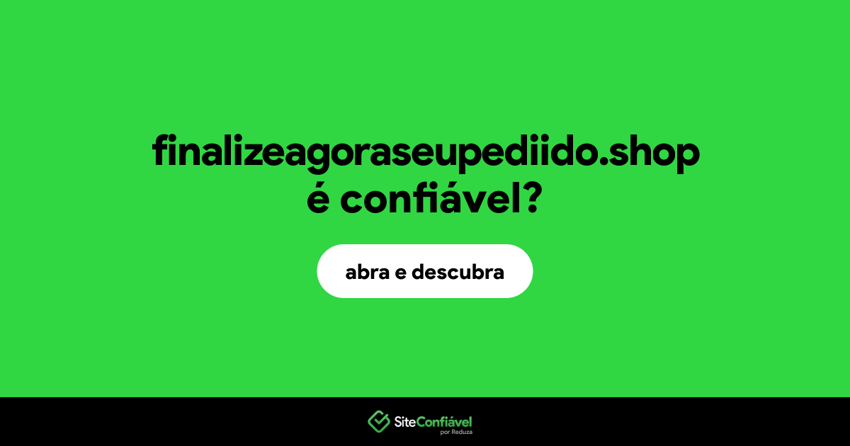 O site finalizeagoraseupediido.shop é confiável?
