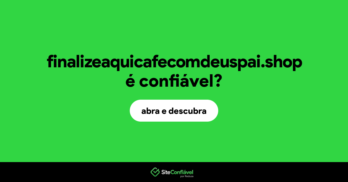 O site finalizeaquicafecomdeuspai.shop é confiável?
