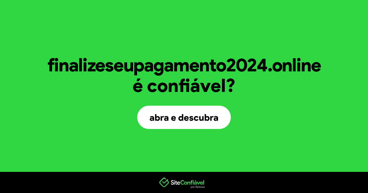 O site finalizeseupagamento2024.online é confiável?