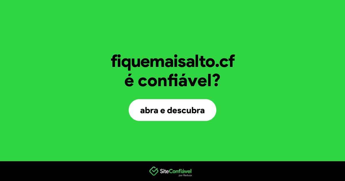 O site fiquemaisalto.cf é confiável?