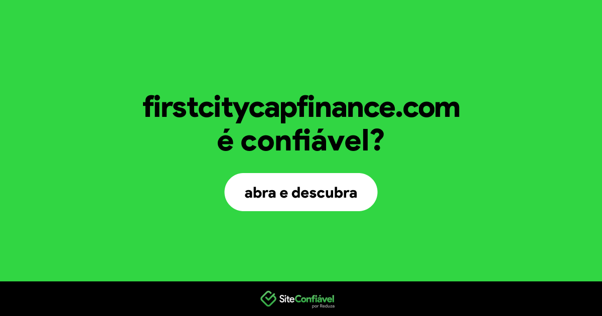 O site firstcitycapfinance.com é confiável?