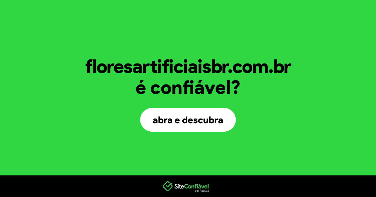 O site floresartificiaisbr.com.br é confiável?