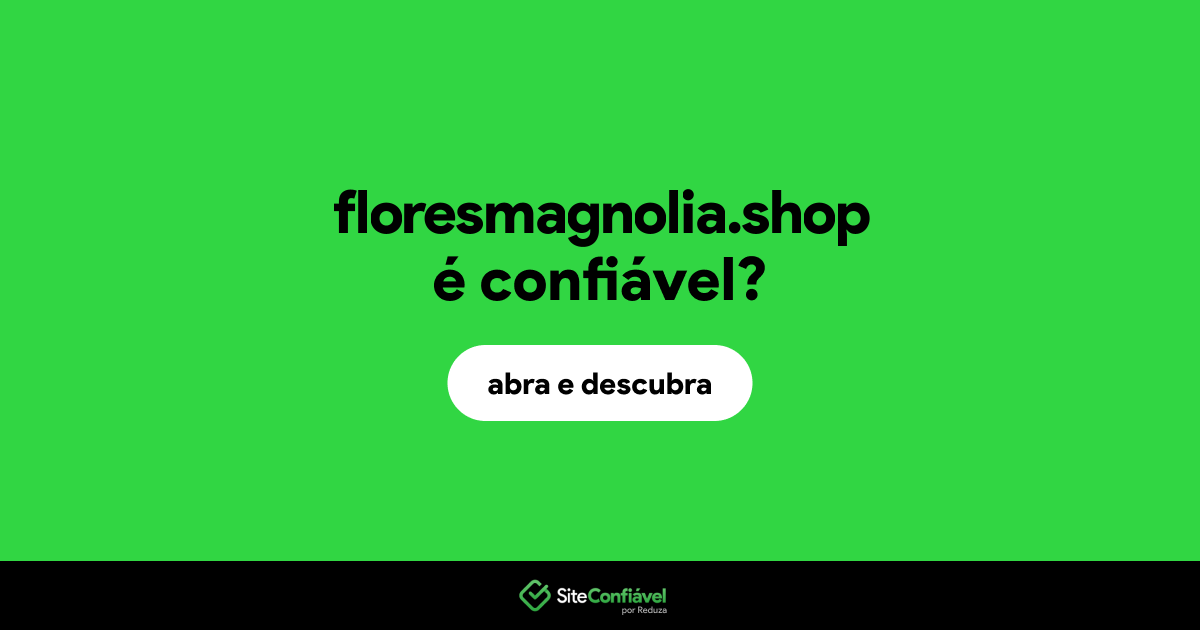 O site floresmagnolia.shop é confiável?